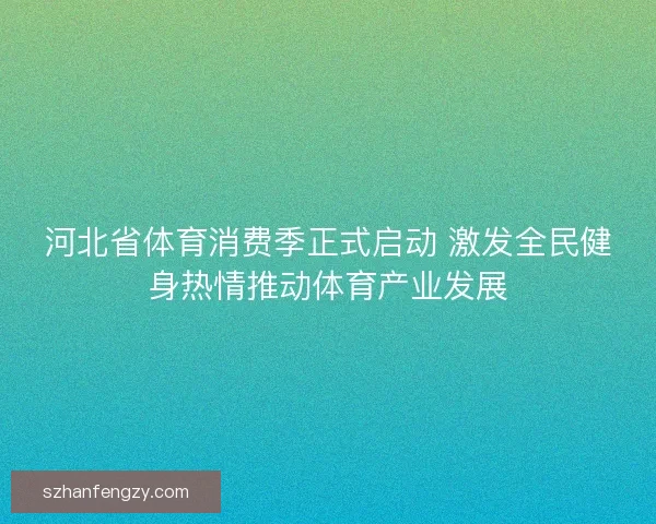 河北省体育消费季正式启动 激发全民健身热情推动体育产业发展