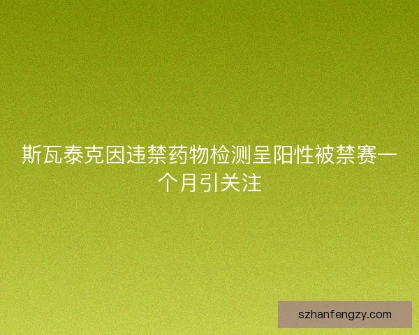 斯瓦泰克因违禁药物检测呈阳性被禁赛一个月引关注