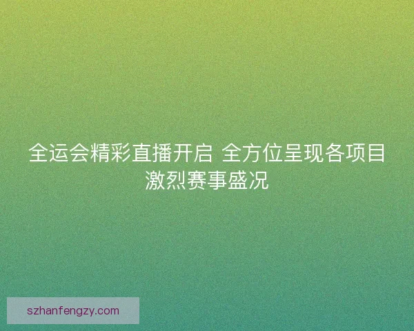 全运会精彩直播开启 全方位呈现各项目激烈赛事盛况